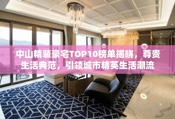 中山精装豪宅TOP10榜单揭晓，尊贵生活典范，引领城市精英生活潮流