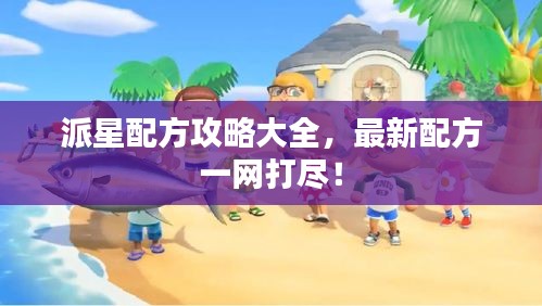 派星配方攻略大全，最新配方一网打尽！