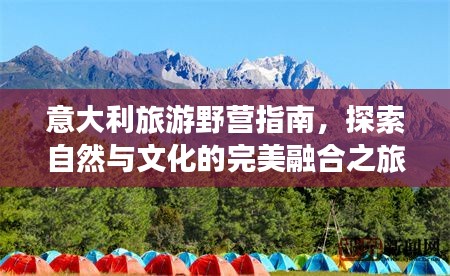意大利旅游野营指南，探索自然与文化的完美融合之旅
