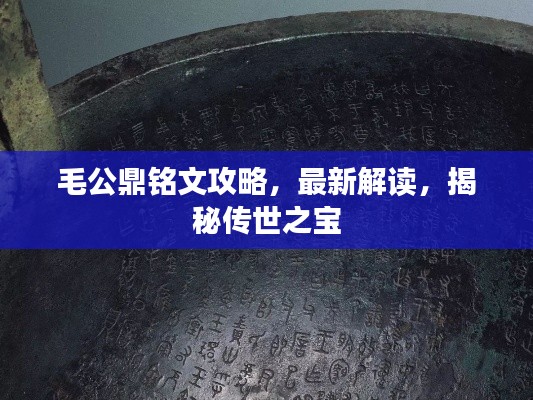 毛公鼎铭文攻略，最新解读，揭秘传世之宝