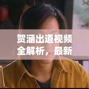 贺涵出道视频全解析，最新播放与深度解读，不容错过！