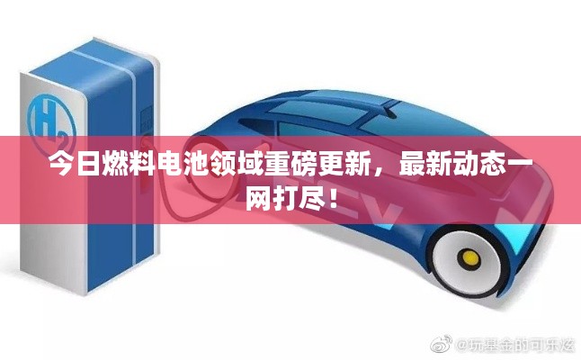 今日燃料电池领域重磅更新，最新动态一网打尽！