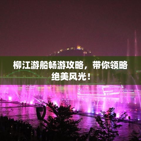 柳江游船畅游攻略，带你领略绝美风光！