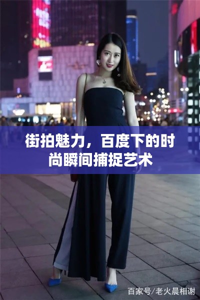 街拍魅力，百度下的时尚瞬间捕捉艺术