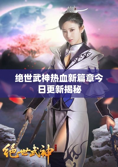 绝世武神热血新篇章今日更新揭秘