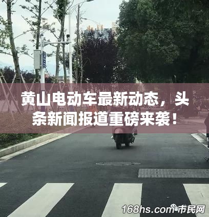 黄山电动车最新动态，头条新闻报道重磅来袭！