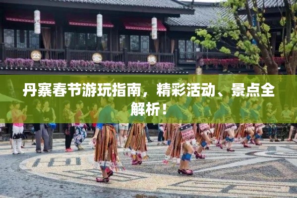 丹寨春节游玩指南，精彩活动、景点全解析！