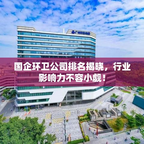 国企环卫公司排名揭晓，行业影响力不容小觑！