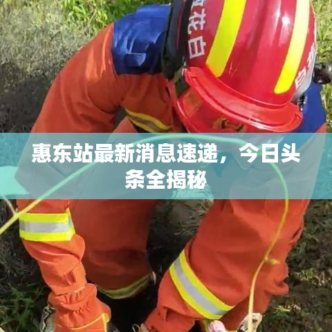 惠东站最新消息速递，今日头条全揭秘