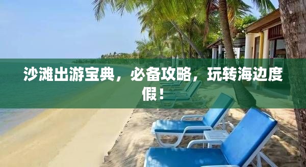 沙滩出游宝典，必备攻略，玩转海边度假！