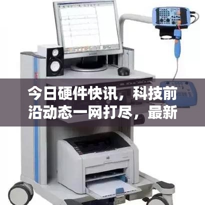 今日硬件快讯，科技前沿动态一网打尽，最新视频新闻抢先看！
