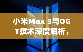 小米Max 3与OGT技术深度解析，一场不容错过的探索之旅