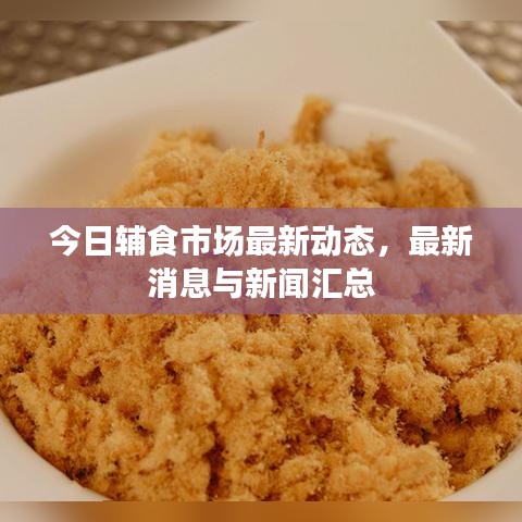 今日辅食市场最新动态，最新消息与新闻汇总