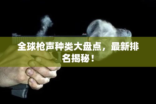 全球枪声种类大盘点，最新排名揭秘！