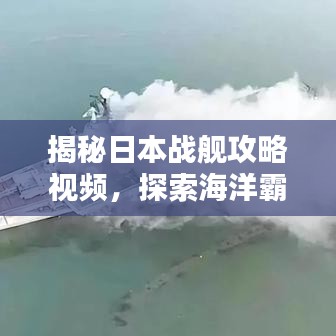 揭秘日本战舰攻略视频，探索海洋霸主之秘密