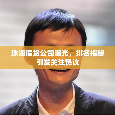 珠海假货公司曝光，排名揭秘引发关注热议