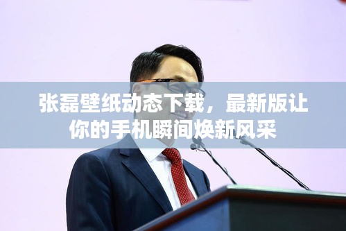 张磊壁纸动态下载，最新版让你的手机瞬间焕新风采
