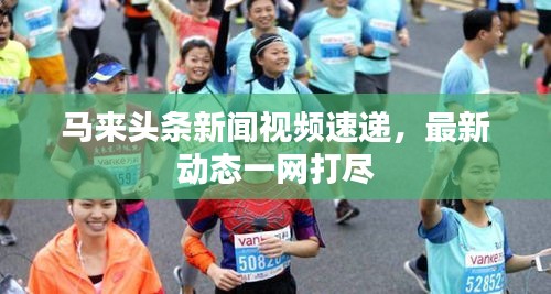 马来头条新闻视频速递，最新动态一网打尽