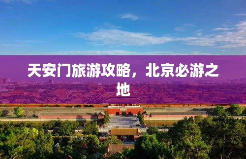 天安门旅游攻略，北京必游之地