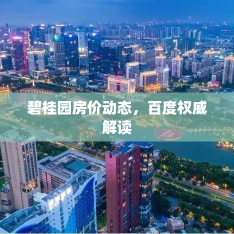 碧桂园房价动态，百度权威解读