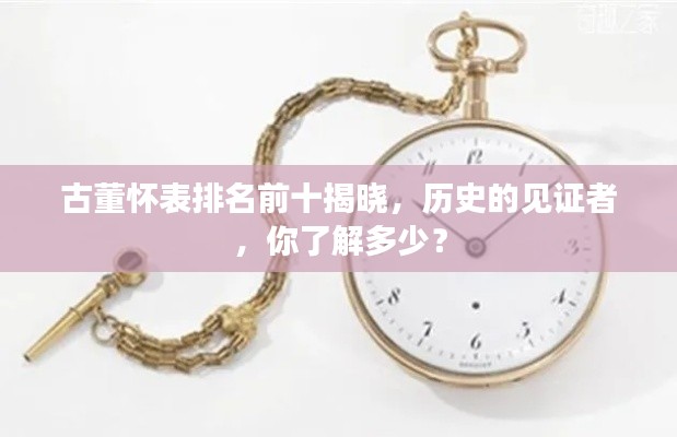 古董怀表排名前十揭晓，历史的见证者，你了解多少？
