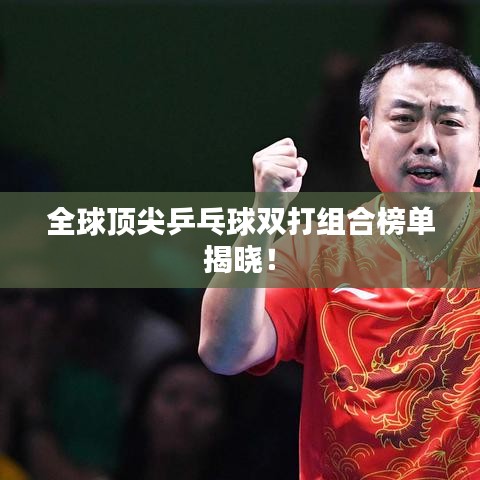 全球顶尖乒乓球双打组合榜单揭晓！