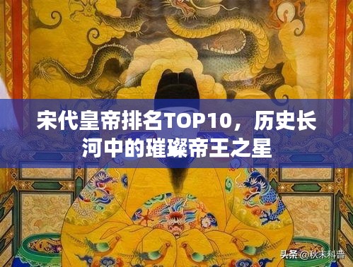 宋代皇帝排名TOP10，历史长河中的璀璨帝王之星