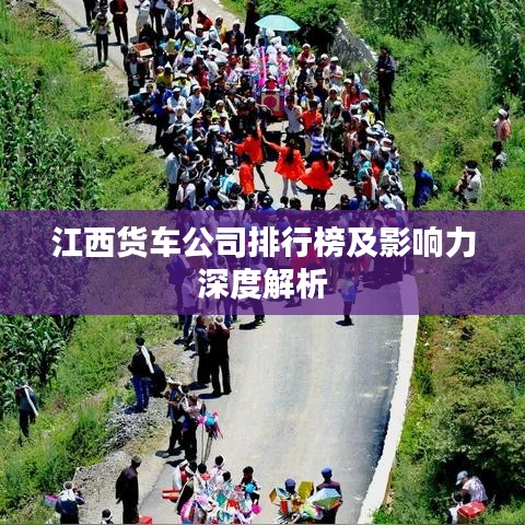 江西货车公司排行榜及影响力深度解析