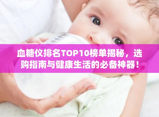 血糖仪排名TOP10榜单揭秘，选购指南与健康生活的必备神器！