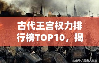 古代王宫权力排行榜TOP10，揭秘王朝权力中心的神秘面纱