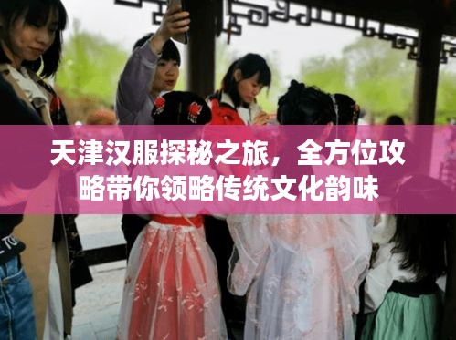 天津汉服探秘之旅，全方位攻略带你领略传统文化韵味
