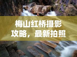 梅山红桥摄影攻略，最新拍照指南，让你的照片美如画！