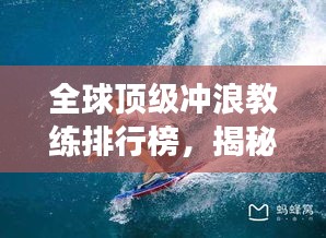 全球顶级冲浪教练排行榜，揭秘冲浪界最强教练！
