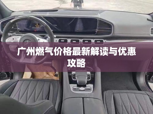 广州燃气价格最新解读与优惠攻略