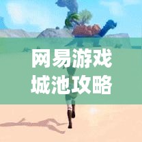 网易游戏城池攻略指南，最新游戏攻略助你轻松玩转城池！