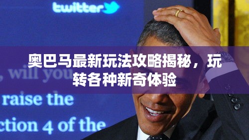 奥巴马最新玩法攻略揭秘，玩转各种新奇体验