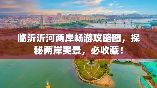临沂沂河两岸畅游攻略图，探秘两岸美景，必收藏！