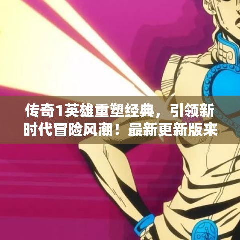传奇1英雄重塑经典，引领新时代冒险风潮！最新更新版来袭