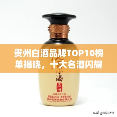 贵州白酒品牌TOP10榜单揭晓，十大名酒闪耀登场！