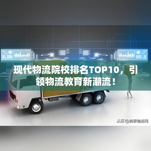 现代物流院校排名TOP10，引领物流教育新潮流！