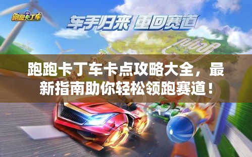 跑跑卡丁车卡点攻略大全，最新指南助你轻松领跑赛道！