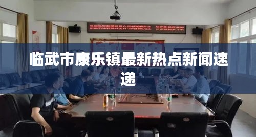 临武市康乐镇最新热点新闻速递