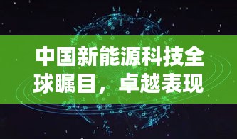中国新能源科技全球瞩目，卓越表现引领世界排名