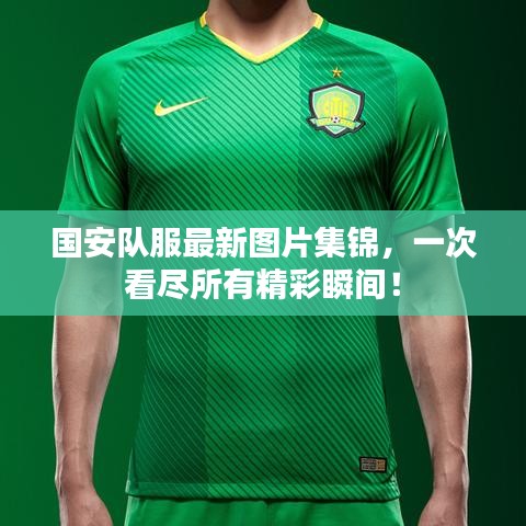 国安队服最新图片集锦，一次看尽所有精彩瞬间！