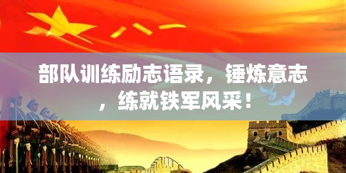 部队训练励志语录，锤炼意志，练就铁军风采！