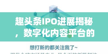 趣头条IPO进展揭秘，数字化内容平台的资本之路探索