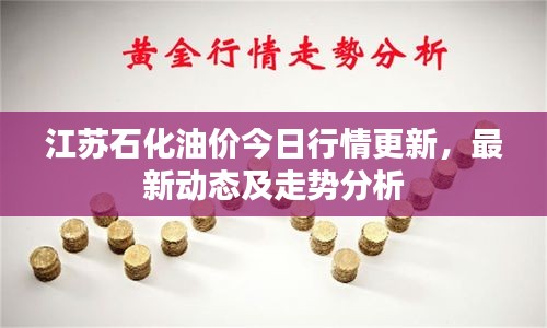 江苏石化油价今日行情更新，最新动态及走势分析