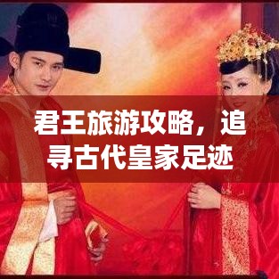 君王旅游攻略，追寻古代皇家足迹，领略皇家风采