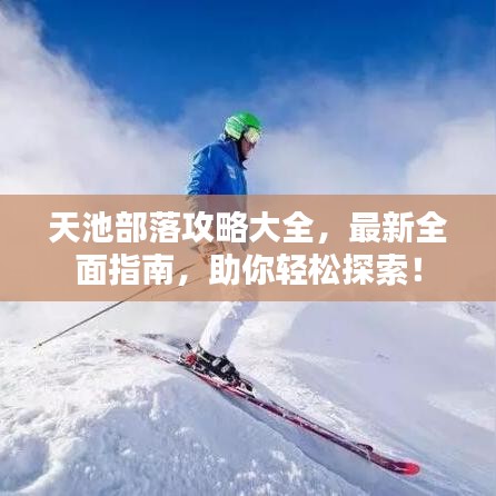 天池部落攻略大全，最新全面指南，助你轻松探索！