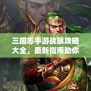 三国志手游战旗攻略大全，最新指南助你成为策略大师！